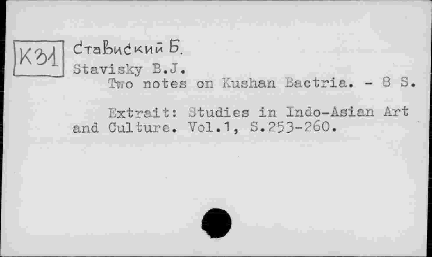 ﻿к 2)4
С/таЬиёкий Е>.
Stavisky В.J.
Two notes on Kushan Bactria. - 8 S.
Extrait: Studies in Indo-Asian Art and Culture. Vol.1, S.253-260.